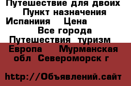 Путешествие для двоих  › Пункт назначения ­ Испаниия  › Цена ­ 83 000 - Все города Путешествия, туризм » Европа   . Мурманская обл.,Североморск г.